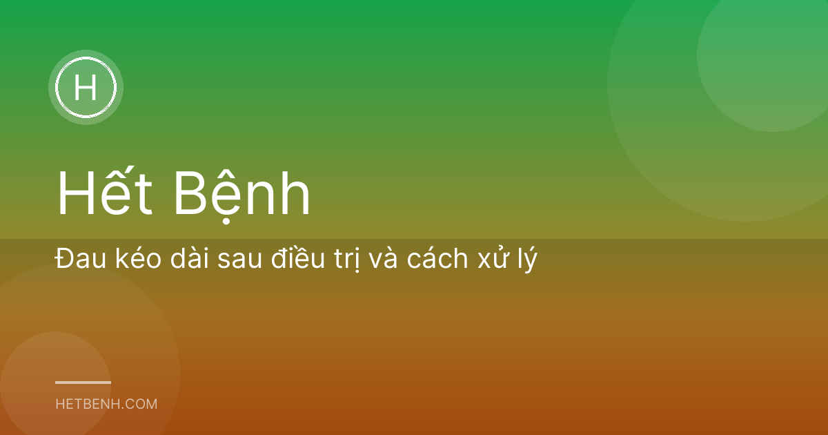 Đau kéo dài sau điều trị và cách xử lý
