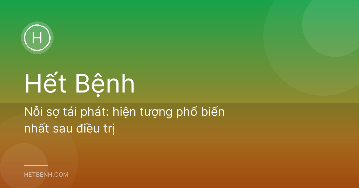 Nỗi sợ tái phát: hiện tượng phổ biến nhất sau điều trị