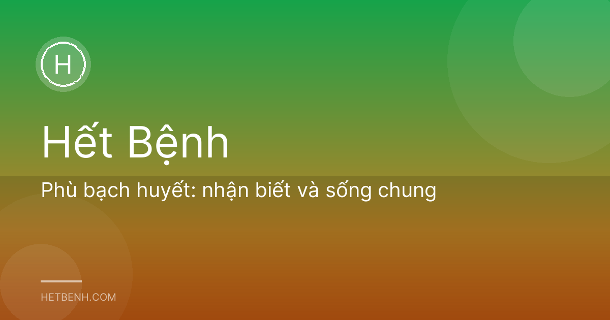 Phù bạch huyết: nhận biết và sống chung